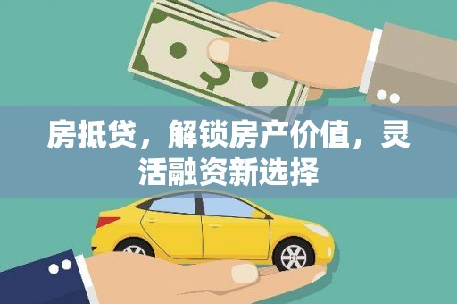 韶关房抵贷，解锁房产价值，灵活融资新选择