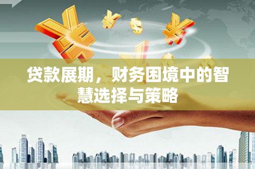 通江贷款展期，财务困境中的智慧选择与策略