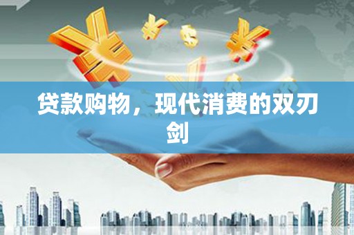 临安贷款购物，现代消费的双刃剑