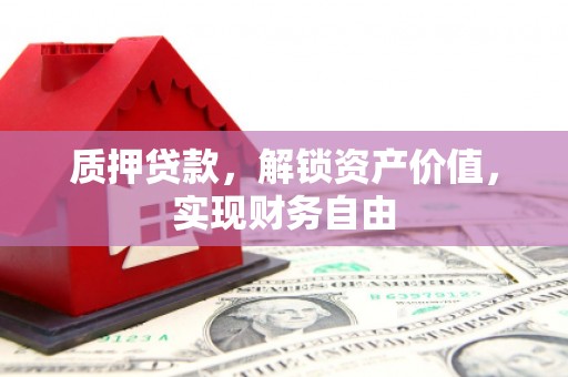 西昌质押贷款，解锁资产价值，实现财务自由