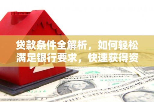大祥贷款条件全解析，如何轻松满足银行要求，快速获得资金支持
