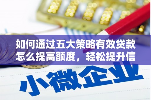 西峡如何通过五大策略有效贷款怎么提高额度，轻松提升信用价值