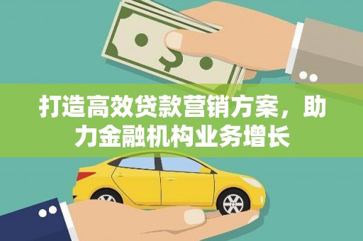 山海关打造高效贷款营销方案，助力金融机构业务增长
