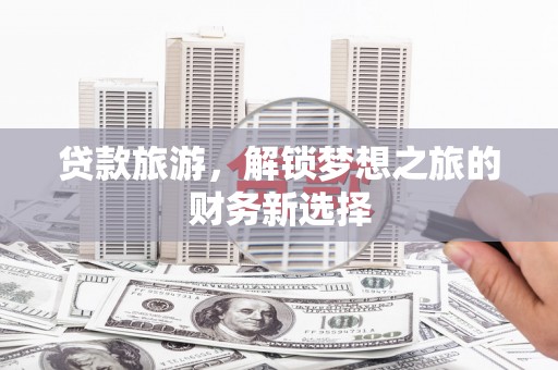 阜宁贷款旅游，解锁梦想之旅的财务新选择