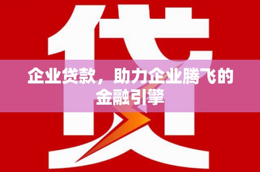 复兴企业贷款，助力企业腾飞的金融引擎