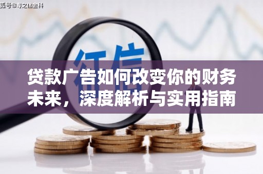 宣汉贷款广告如何改变你的财务未来，深度解析与实用指南