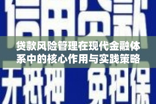 赵县贷款风险管理在现代金融体系中的核心作用与实践策略