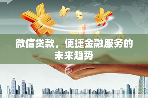 汉川微信贷款，便捷金融服务的未来趋势