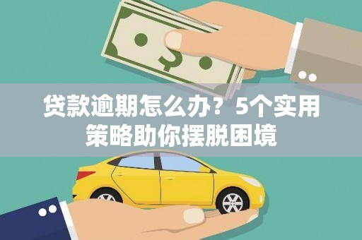 韩城贷款逾期怎么办？5个实用策略助你摆脱困境