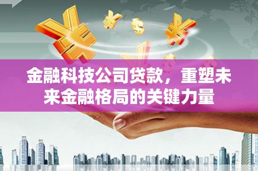 九原金融科技公司贷款，重塑未来金融格局的关键力量