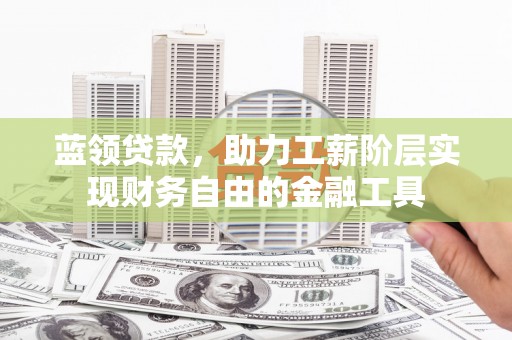 巴青蓝领贷款，助力工薪阶层实现财务自由的金融工具