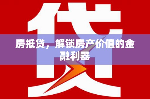 石家庄房抵贷，解锁房产价值的金融利器
