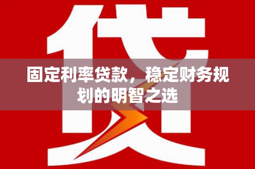 临潼固定利率贷款，稳定财务规划的明智之选