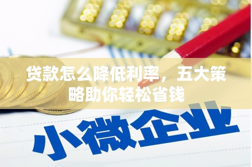 合山贷款怎么降低利率，五大策略助你轻松省钱
