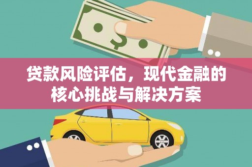 乐东贷款风险评估，现代金融的核心挑战与解决方案