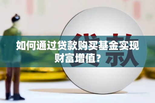 余江如何通过贷款购买基金实现财富增值？