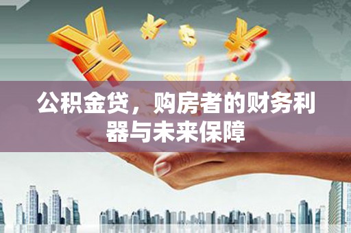 得荣公积金贷，购房者的财务利器与未来保障