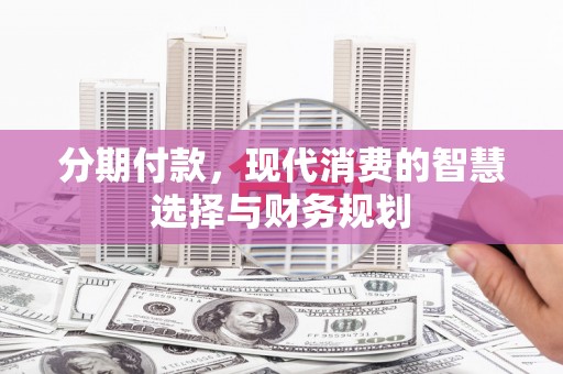 户县分期付款，现代消费的智慧选择与财务规划