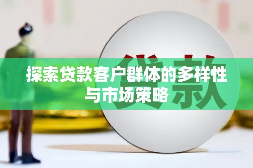 曲沃探索贷款客户群体的多样性与市场策略