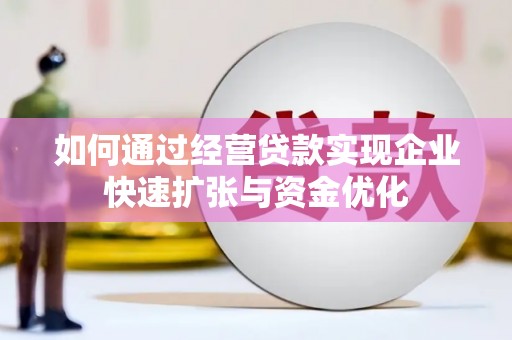 滦平如何通过经营贷款实现企业快速扩张与资金优化