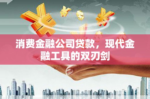 张家界消费金融公司贷款，现代金融工具的双刃剑