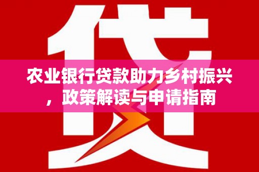 灌云农业银行贷款助力乡村振兴，政策解读与申请指南