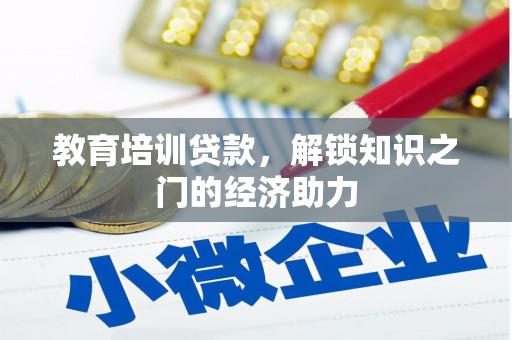 新蔡教育培训贷款，解锁知识之门的经济助力