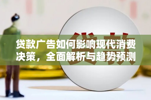 平度贷款广告如何影响现代消费决策，全面解析与趋势预测