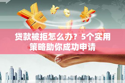 依兰贷款被拒怎么办？5个实用策略助你成功申请