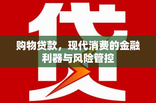 鹤庆购物贷款，现代消费的金融利器与风险管控