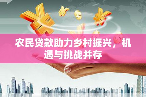 凤凰农民贷款助力乡村振兴，机遇与挑战并存