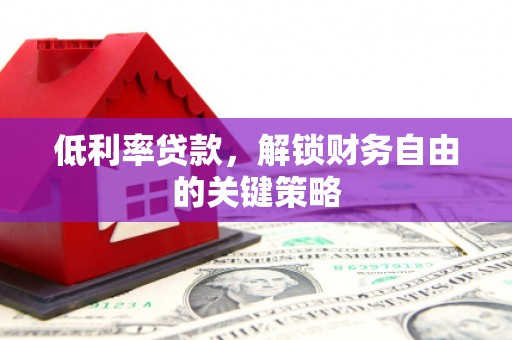 广阳低利率贷款，解锁财务自由的关键策略