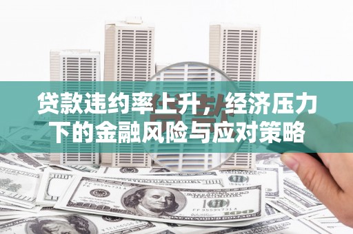 梁山贷款违约率上升，经济压力下的金融风险与应对策略