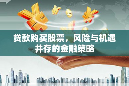建宁贷款购买股票，风险与机遇并存的金融策略