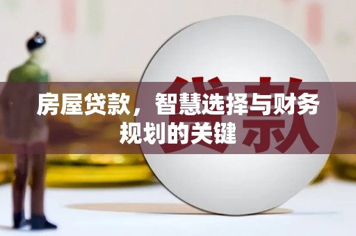 乡城房屋贷款，智慧选择与财务规划的关键