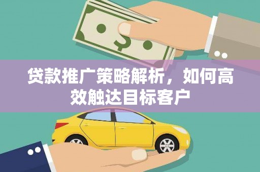 冈山贷款推广策略解析，如何高效触达目标客户