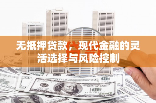 翠屏无抵押贷款，现代金融的灵活选择与风险控制