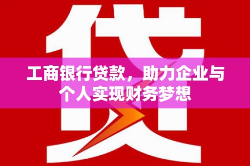 四川工商银行贷款，助力企业与个人实现财务梦想