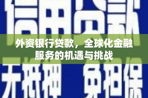 即墨外资银行贷款，全球化金融服务的机遇与挑战