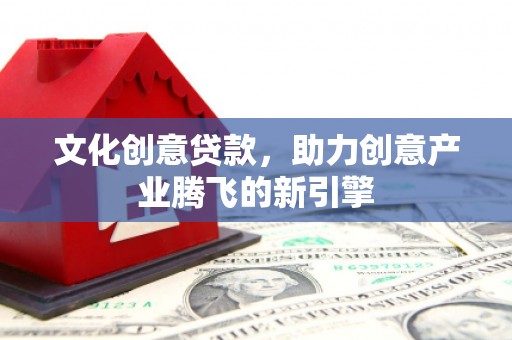 观塘文化创意贷款，助力创意产业腾飞的新引擎