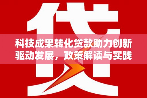 滑县科技成果转化贷款助力创新驱动发展，政策解读与实践探索