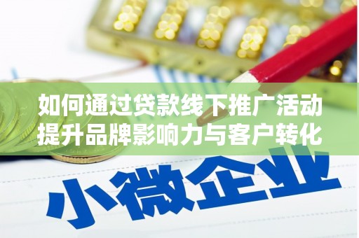 偃师如何通过贷款线下推广活动提升品牌影响力与客户转化率