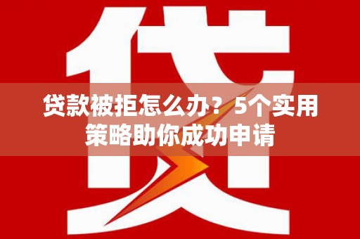 八里贷款被拒怎么办？5个实用策略助你成功申请