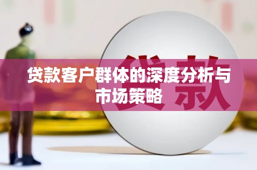 曲江贷款客户群体的深度分析与市场策略