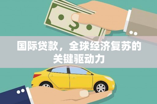 从江国际贷款，全球经济复苏的关键驱动力