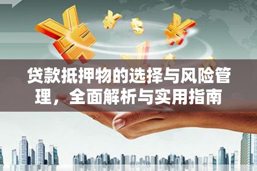 光泽贷款抵押物的选择与风险管理，全面解析与实用指南
