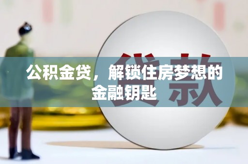 渭源公积金贷，解锁住房梦想的金融钥匙