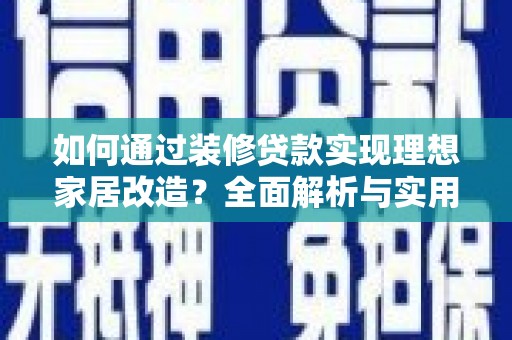 邓州如何通过装修贷款实现理想家居改造？全面解析与实用指南
