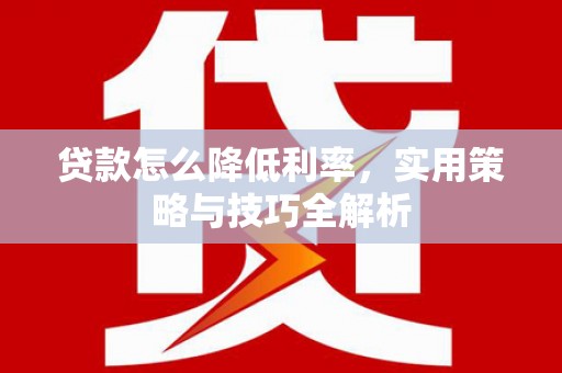 临沧贷款怎么降低利率，实用策略与技巧全解析