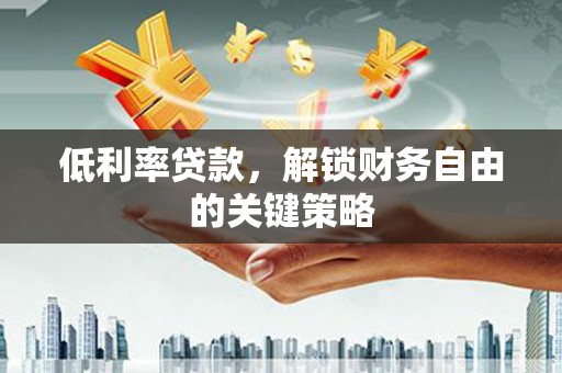 绥中低利率贷款，解锁财务自由的关键策略